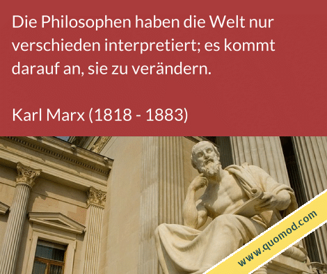 Zitat von Karl Marx: Die Philosophen haben die Welt nur verschieden interpretiert; es kommt darauf an, sie zu verändern.