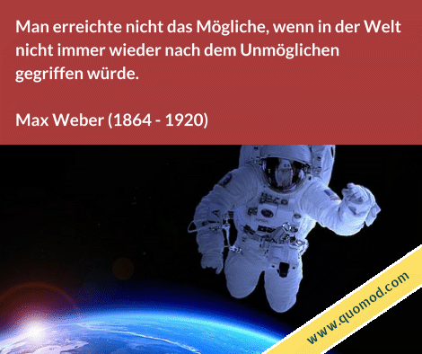 Zitat von Max Weber: Man erreichte nicht das Mögliche, wenn in der Welt nicht immer wieder nach dem Unmöglichen gegriffen würde.